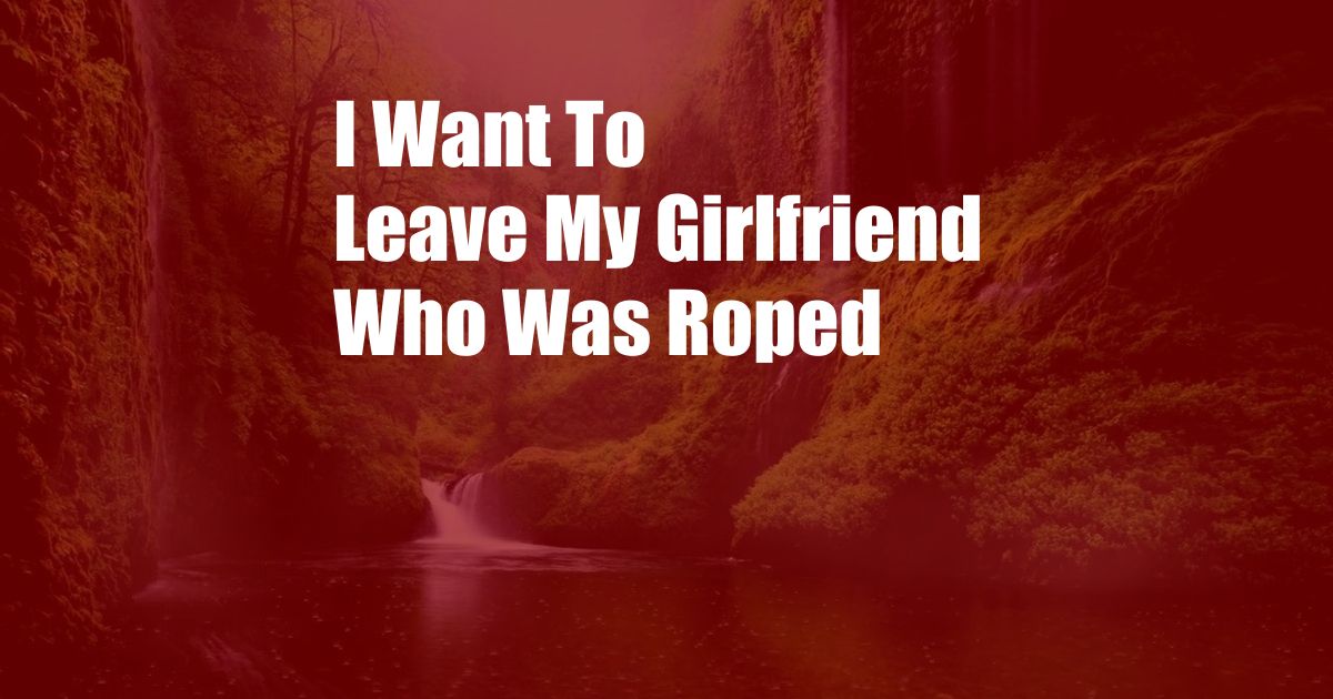 I Want To Leave My Girlfriend Who Was Roped 