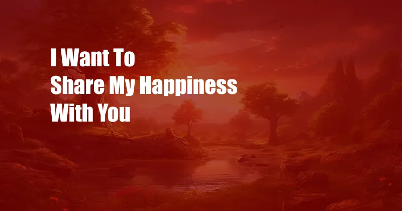 I Want To Share My Happiness With You 