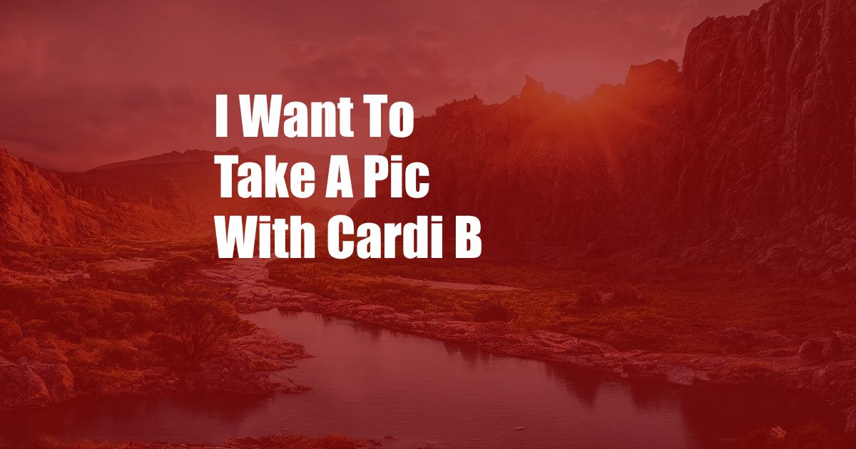 I Want To Take A Pic With Cardi B