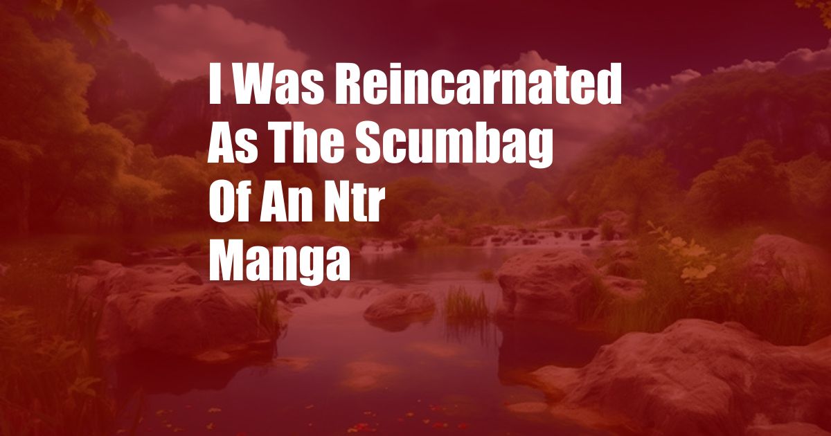 I Was Reincarnated As The Scumbag Of An Ntr Manga