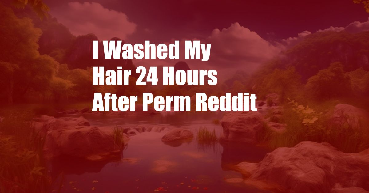 I Washed My Hair 24 Hours After Perm Reddit
