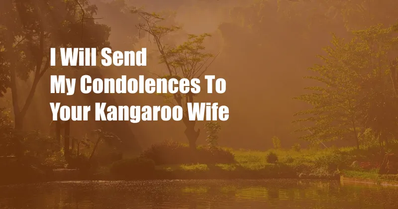 I Will Send My Condolences To Your Kangaroo Wife