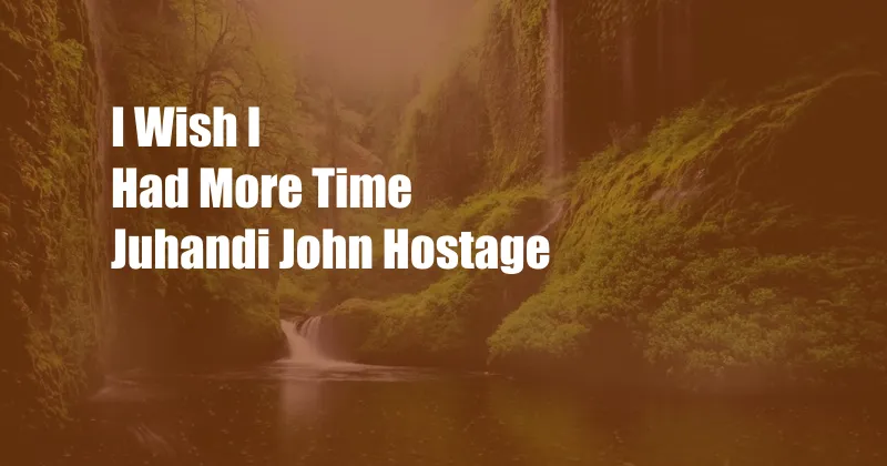 I Wish I Had More Time Juhandi John Hostage