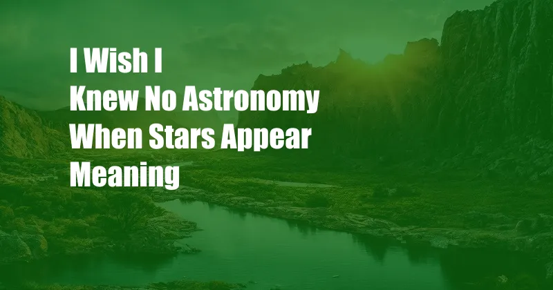 I Wish I Knew No Astronomy When Stars Appear Meaning
