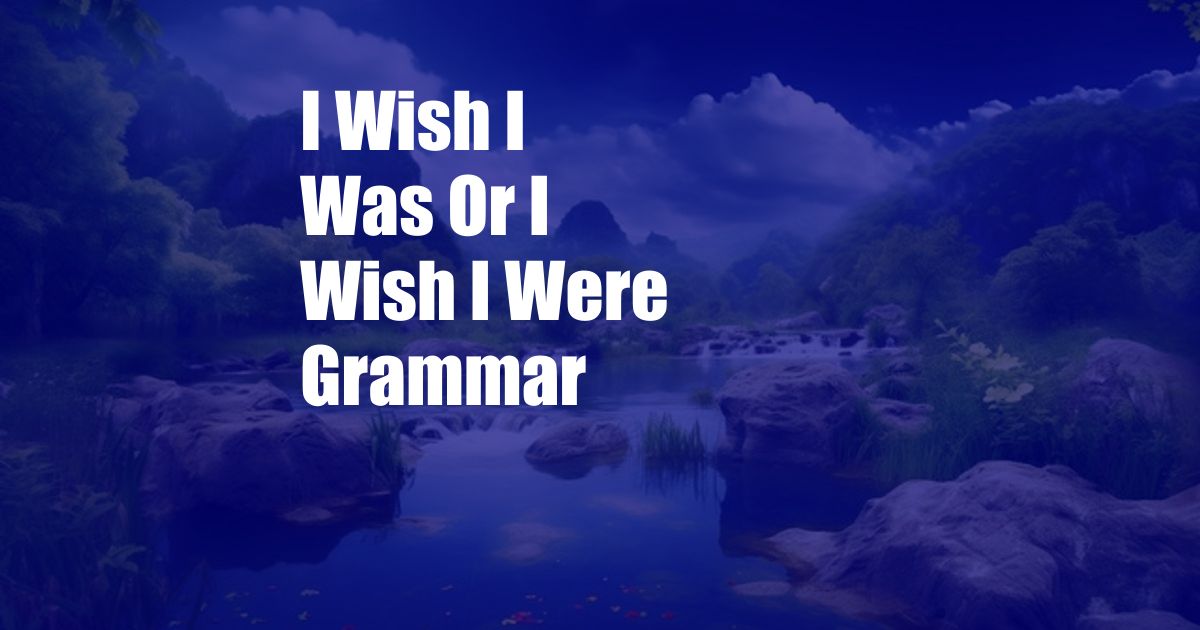 I Wish I Was Or I Wish I Were Grammar