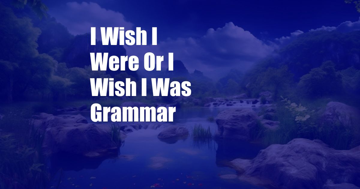 I Wish I Were Or I Wish I Was Grammar