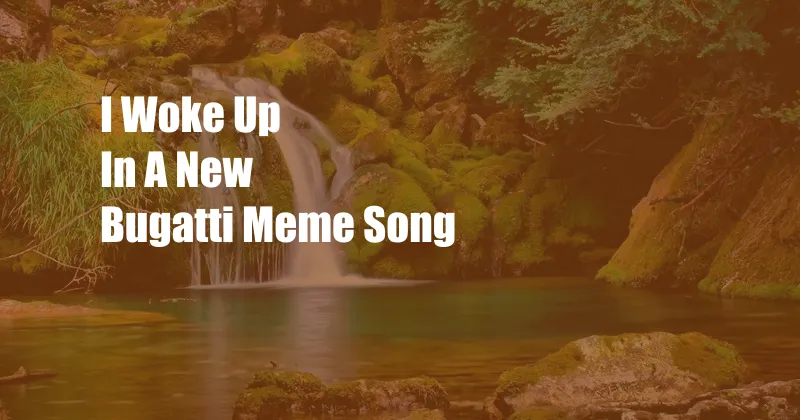 I Woke Up In A New Bugatti Meme Song