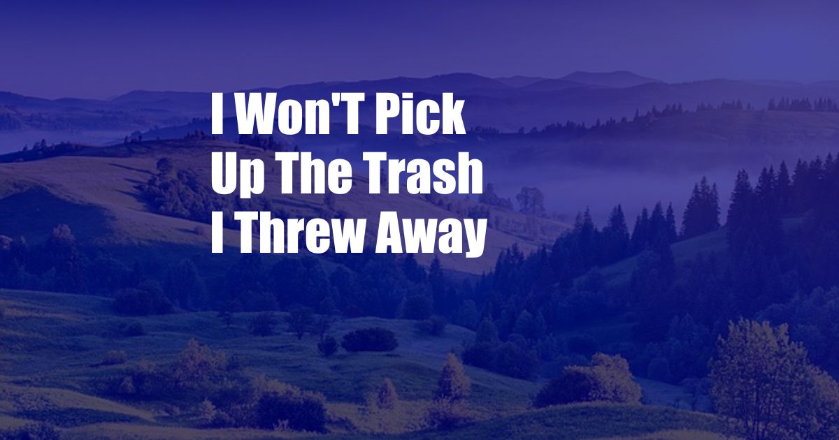 I Won'T Pick Up The Trash I Threw Away