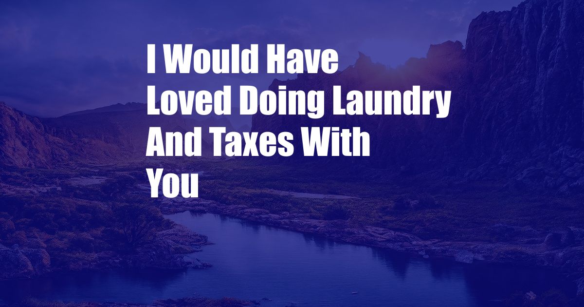 I Would Have Loved Doing Laundry And Taxes With You