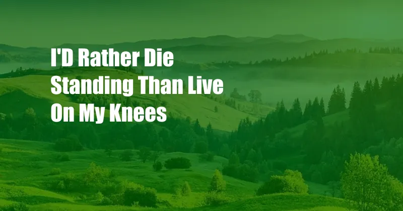 I'D Rather Die Standing Than Live On My Knees