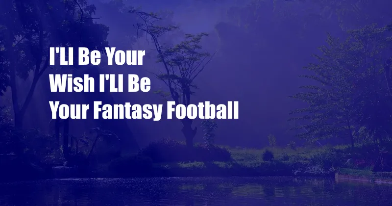 I'Ll Be Your Wish I'Ll Be Your Fantasy Football