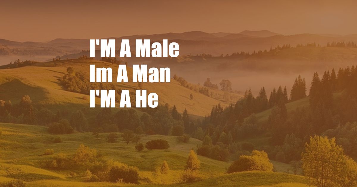 I'M A Male Im A Man I'M A He