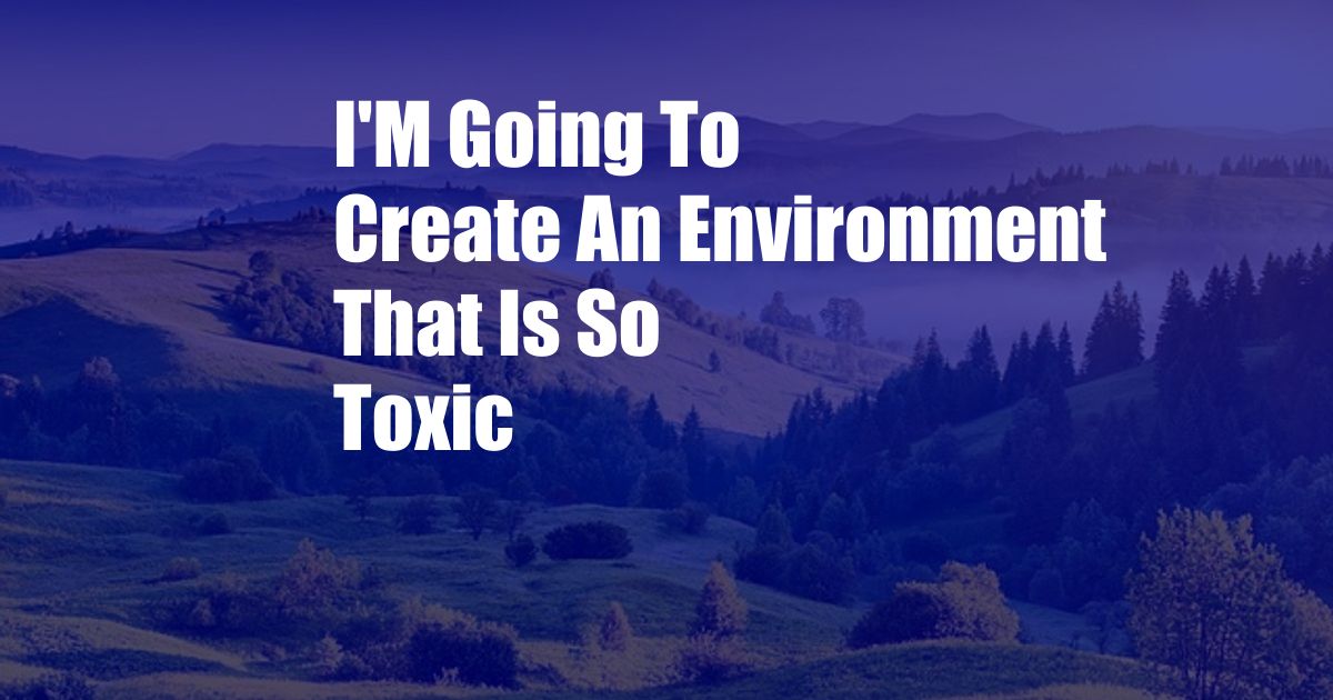 I'M Going To Create An Environment That Is So Toxic