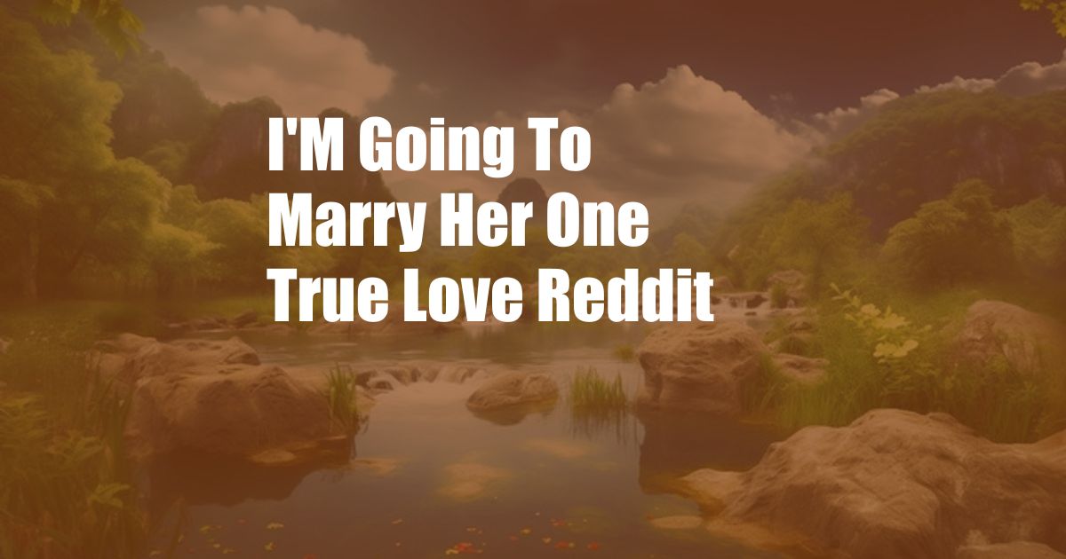 I'M Going To Marry Her One True Love Reddit