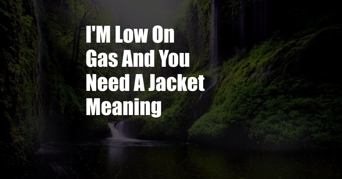 I'M Low On Gas And You Need A Jacket Meaning