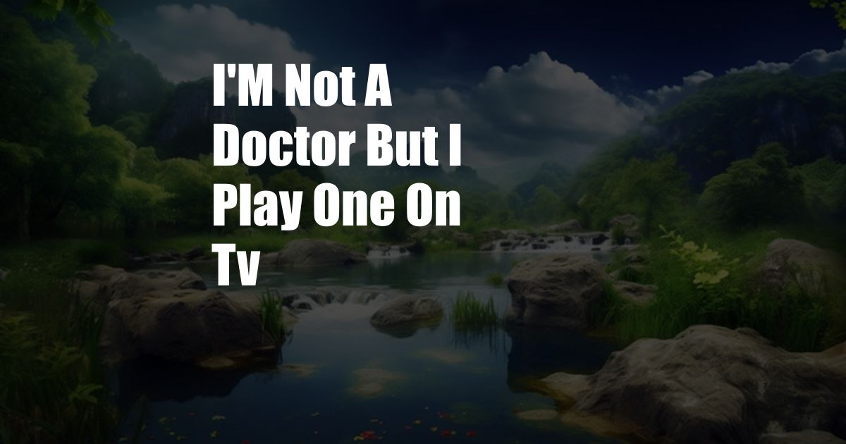 I'M Not A Doctor But I Play One On Tv