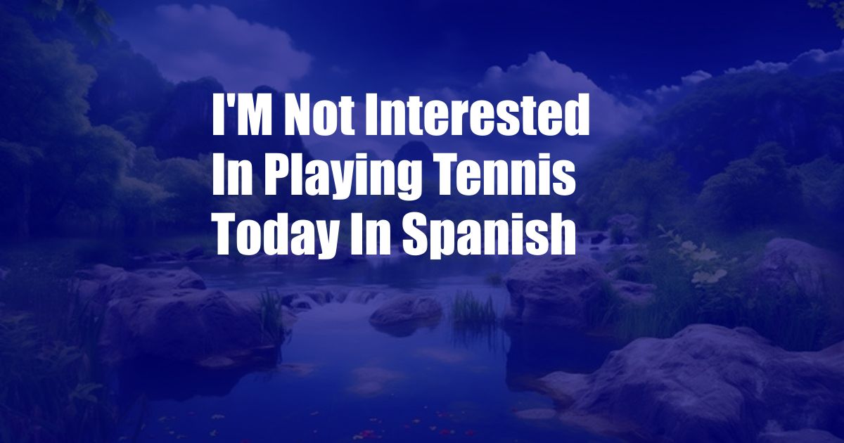 I'M Not Interested In Playing Tennis Today In Spanish