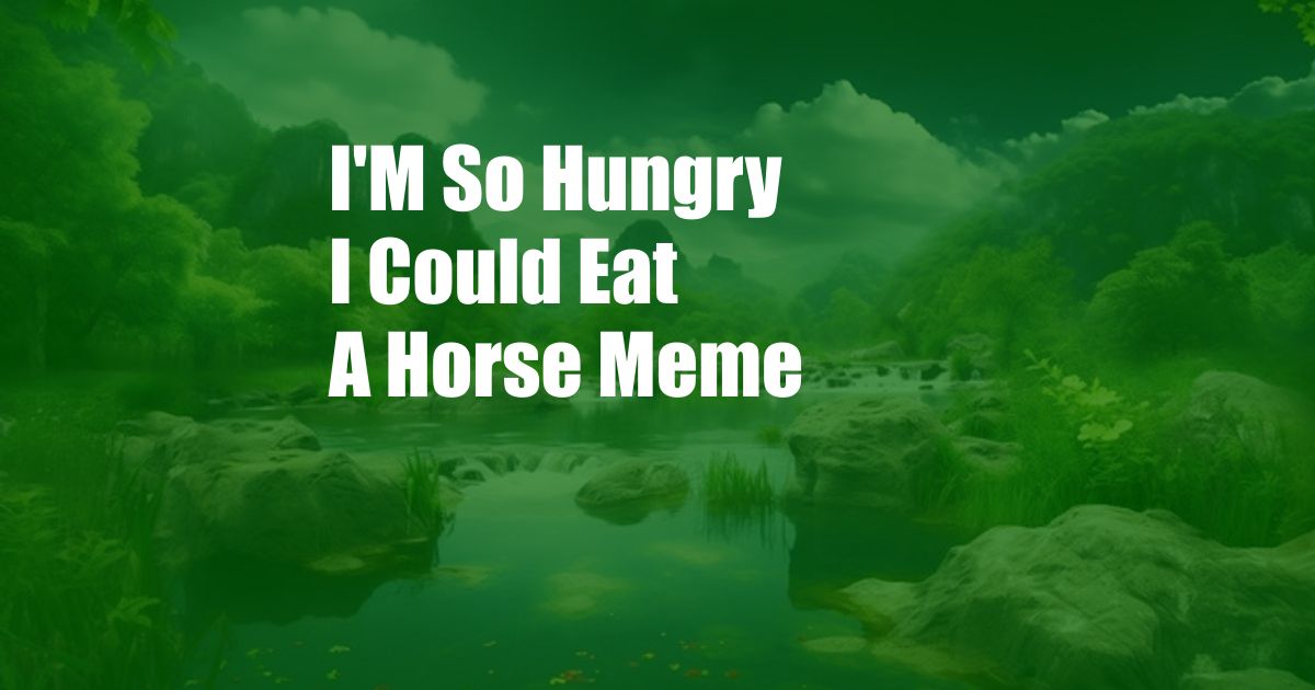 I'M So Hungry I Could Eat A Horse Meme