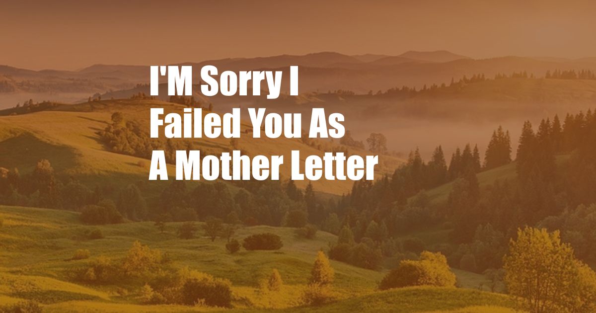 I'M Sorry I Failed You As A Mother Letter