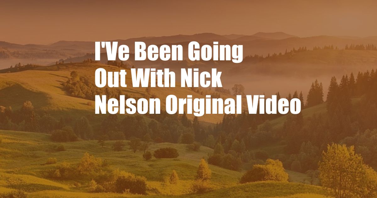 I'Ve Been Going Out With Nick Nelson Original Video