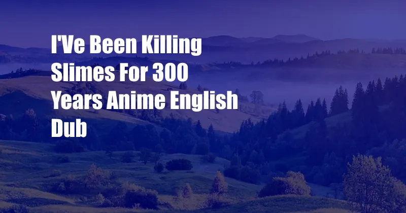 I'Ve Been Killing Slimes For 300 Years Anime English Dub