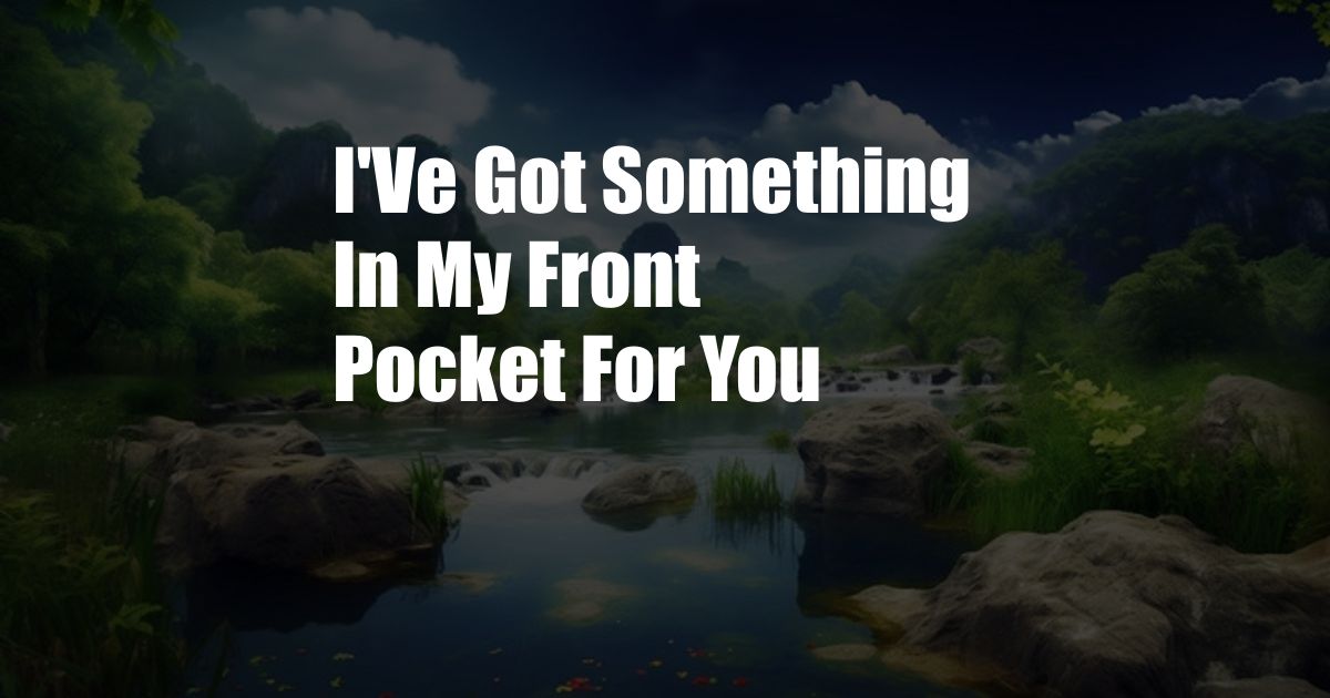 I'Ve Got Something In My Front Pocket For You