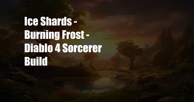 Ice Shards - Burning Frost - Diablo 4 Sorcerer Build