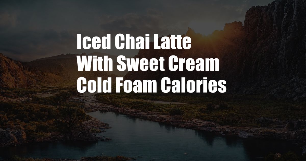 Iced Chai Latte With Sweet Cream Cold Foam Calories