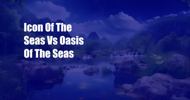 Icon Of The Seas Vs Oasis Of The Seas