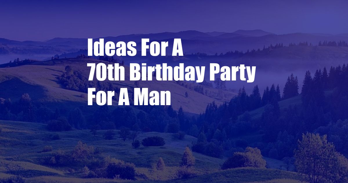 Ideas For A 70th Birthday Party For A Man