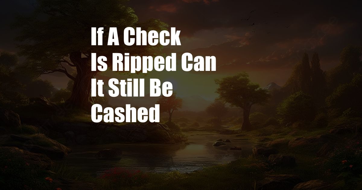 If A Check Is Ripped Can It Still Be Cashed