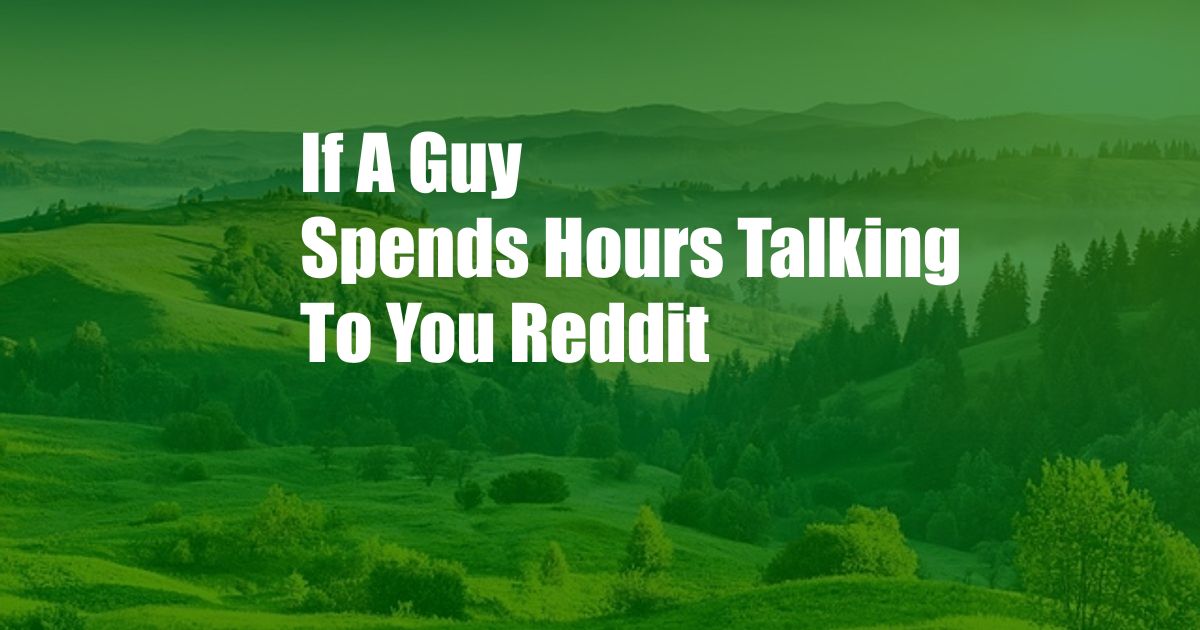 If A Guy Spends Hours Talking To You Reddit