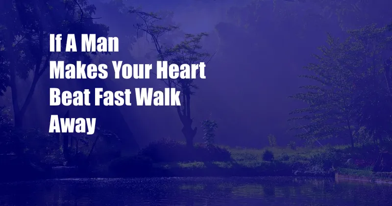 If A Man Makes Your Heart Beat Fast Walk Away