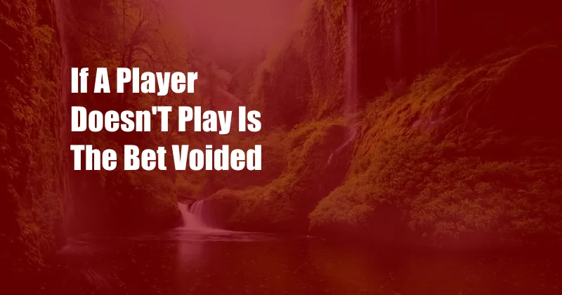 If A Player Doesn'T Play Is The Bet Voided