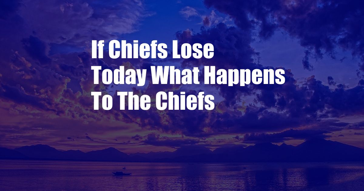 If Chiefs Lose Today What Happens To The Chiefs