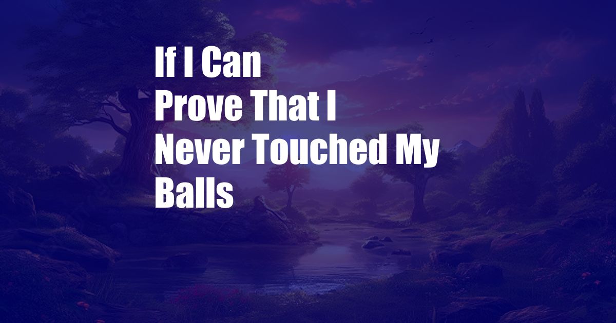 If I Can Prove That I Never Touched My Balls