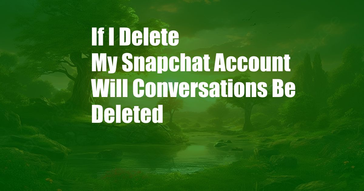 If I Delete My Snapchat Account Will Conversations Be Deleted