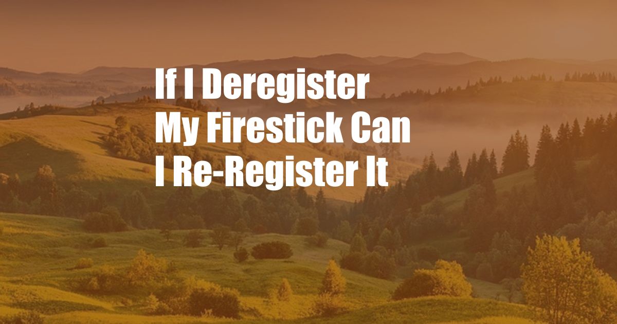 If I Deregister My Firestick Can I Re-Register It