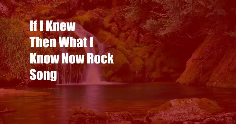 If I Knew Then What I Know Now Rock Song