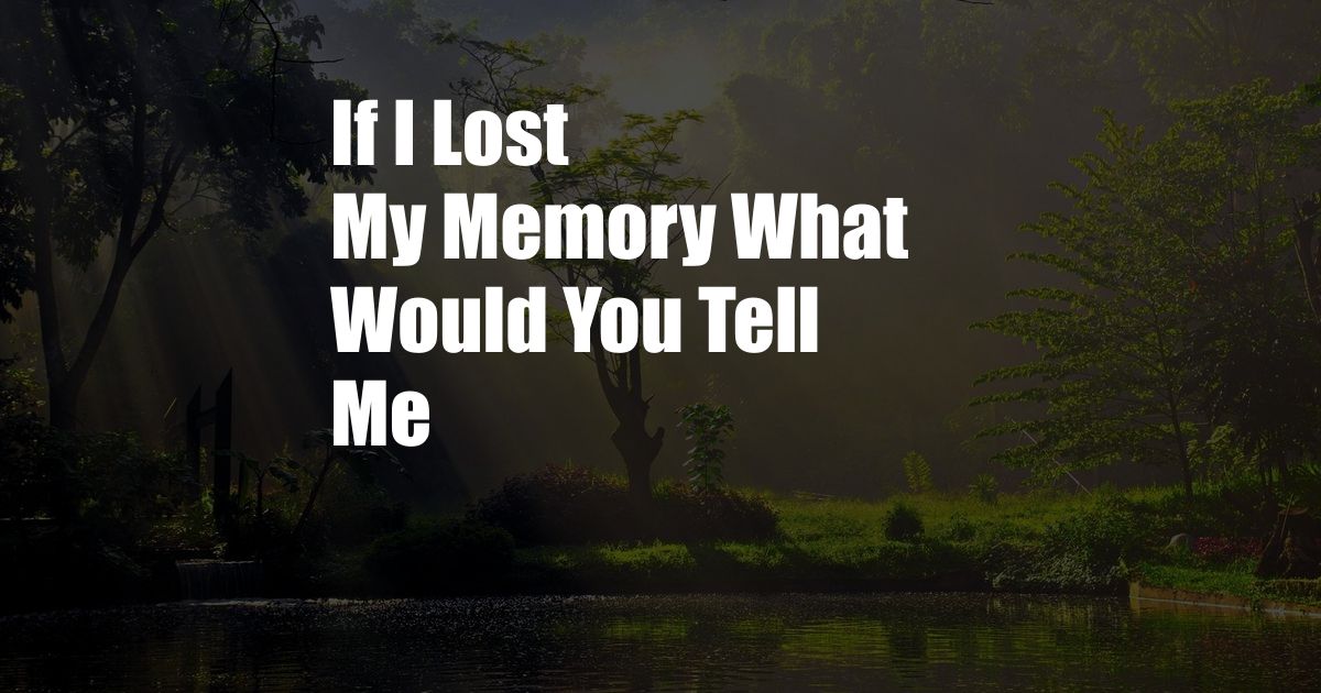 If I Lost My Memory What Would You Tell Me