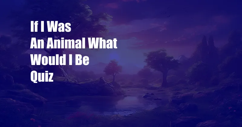 If I Was An Animal What Would I Be Quiz