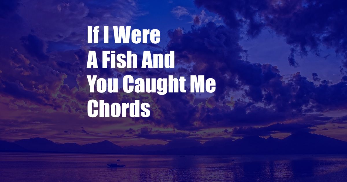 If I Were A Fish And You Caught Me Chords