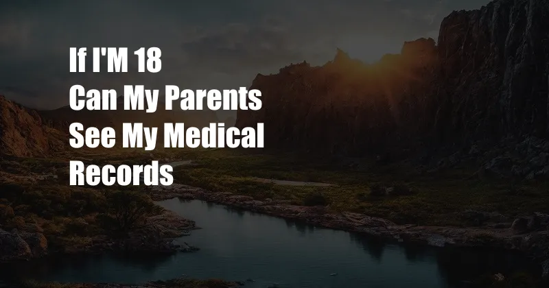 If I'M 18 Can My Parents See My Medical Records