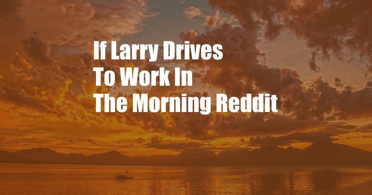 If Larry Drives To Work In The Morning Reddit