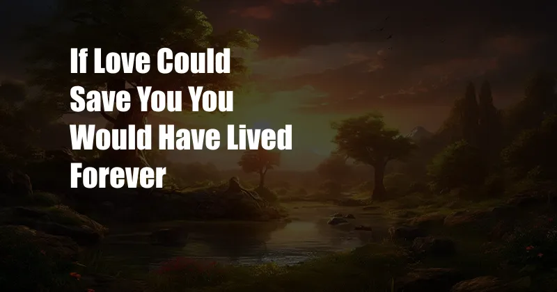 If Love Could Save You You Would Have Lived Forever