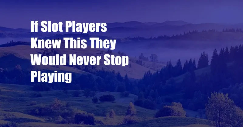 If Slot Players Knew This They Would Never Stop Playing