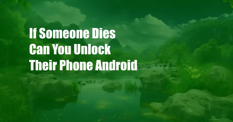 If Someone Dies Can You Unlock Their Phone Android