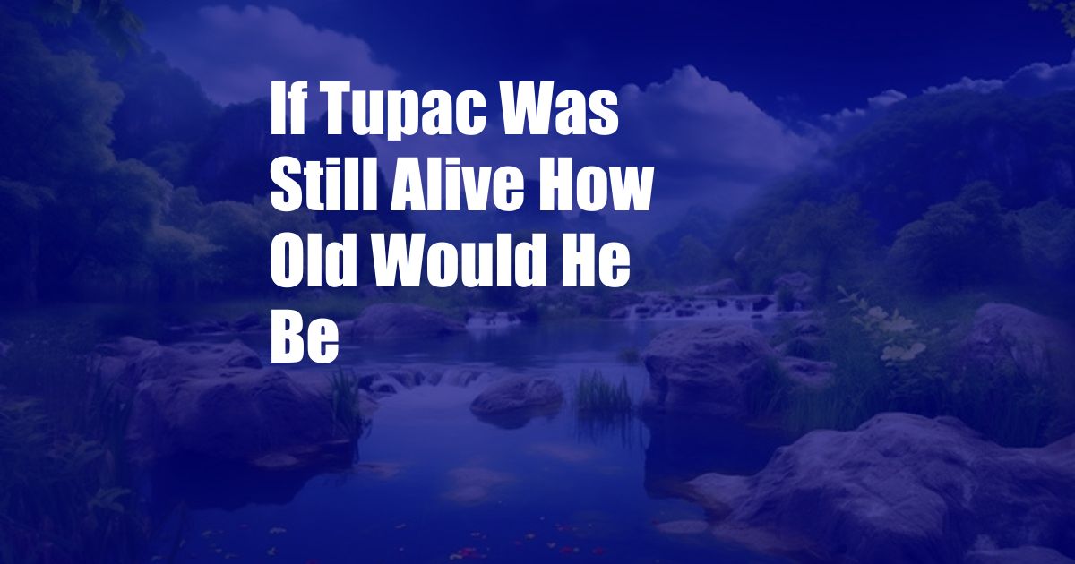 If Tupac Was Still Alive How Old Would He Be