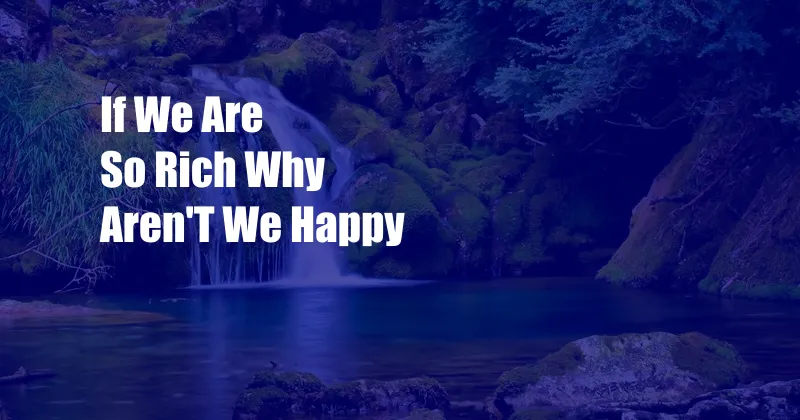 If We Are So Rich Why Aren'T We Happy