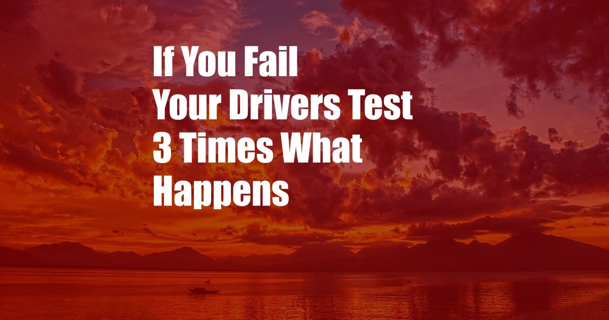 If You Fail Your Drivers Test 3 Times What Happens